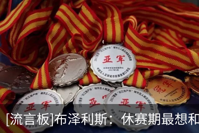 [流言板]布泽利斯：休赛期最想和阿夫迪亚合练打磨技术&学习冲框秘诀